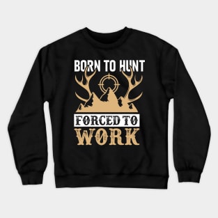 Born To Hunt Forced To Work Crewneck Sweatshirt